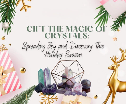 Gift the Magic of Crystals: Spreading Joy and Discovery This Holiday Season