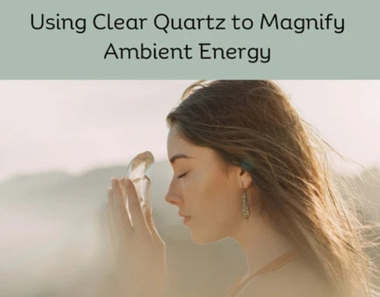 Using Clear Quartz to Magnify Ambient Energy